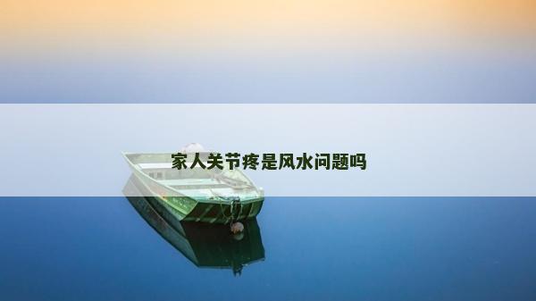 家人关节疼是风水问题吗