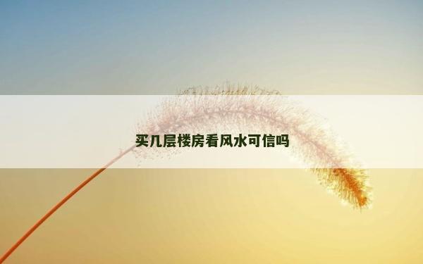 买几层楼房看风水可信吗
