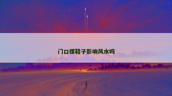 门口摆鞋子影响风水吗