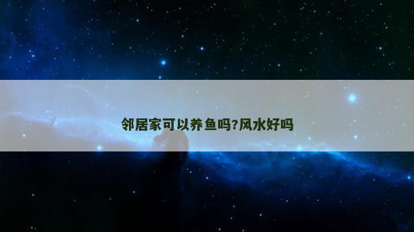 邻居家可以养鱼吗?风水好吗