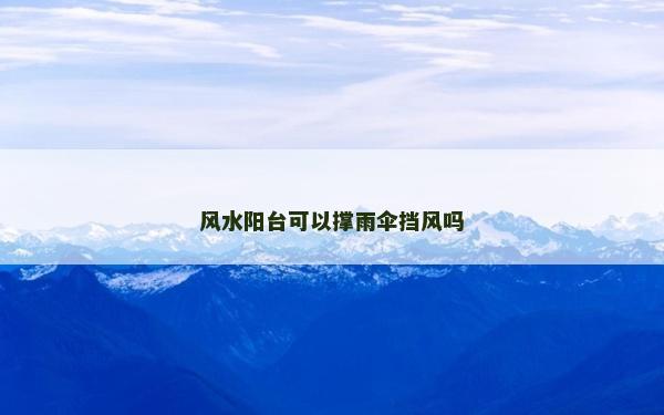 风水阳台可以撑雨伞挡风吗