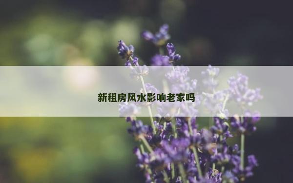 新租房风水影响老家吗