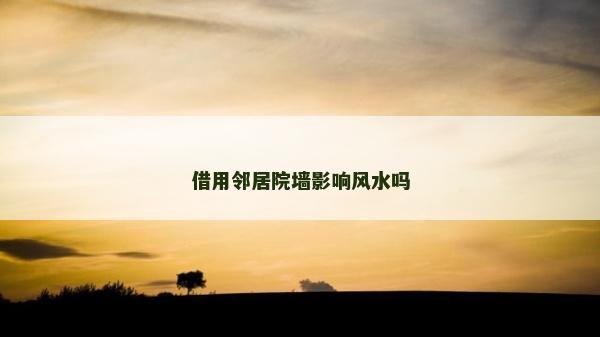 借用邻居院墙影响风水吗