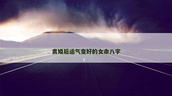 离婚后运气变好的女命八字