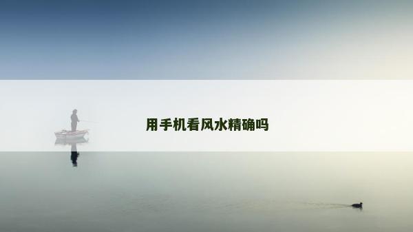 用手机看风水精确吗
