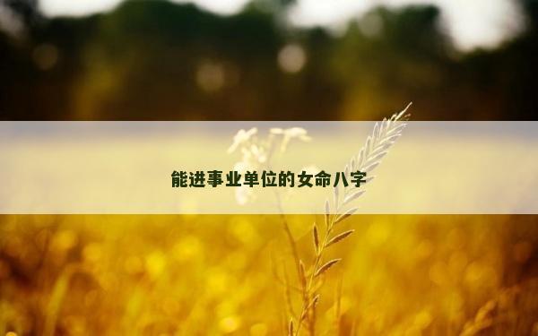 能进事业单位的女命八字