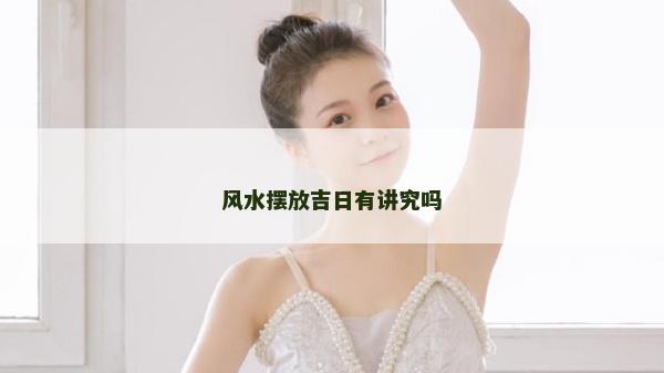 风水摆放吉日有讲究吗
