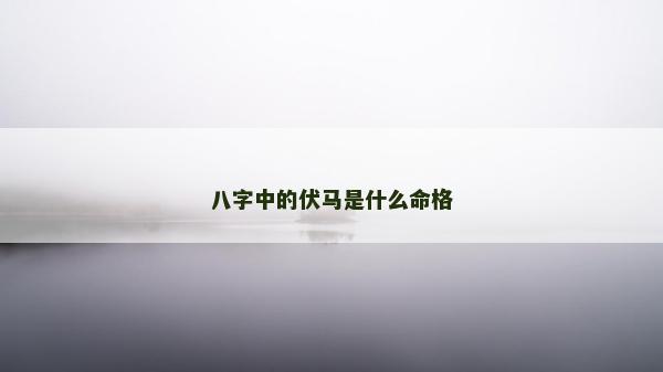 八字中的伏马是什么命格