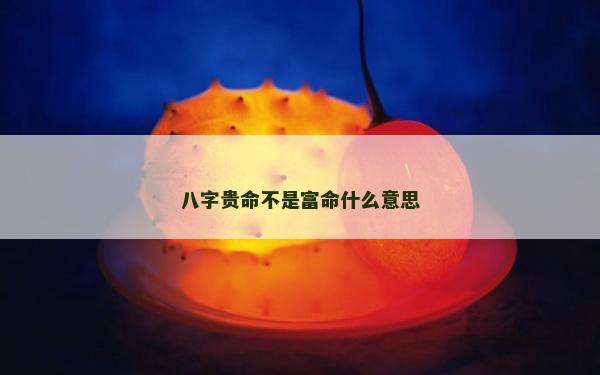 八字贵命不是富命什么意思