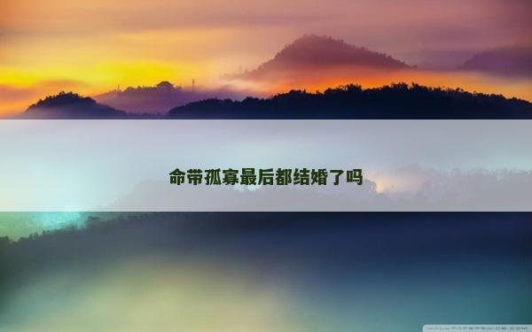 命带孤寡最后都结婚了吗