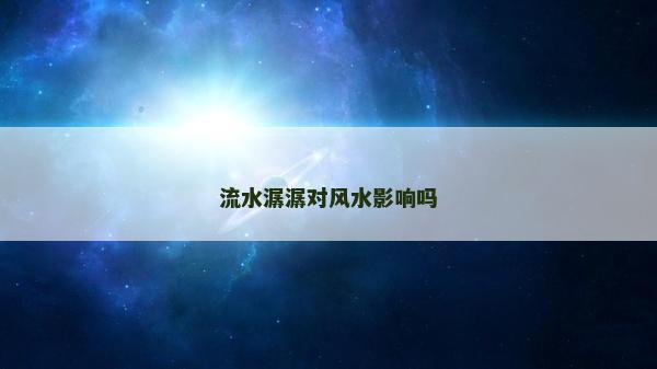 流水潺潺对风水影响吗