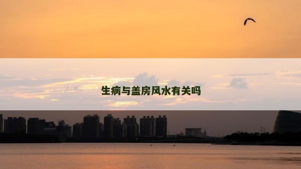 生病与盖房风水有关吗