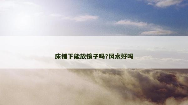 床铺下能放镜子吗?风水好吗