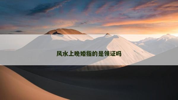 风水上晚婚指的是领证吗