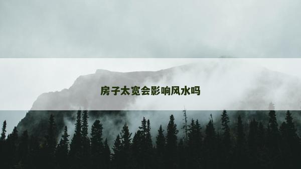 房子太宽会影响风水吗
