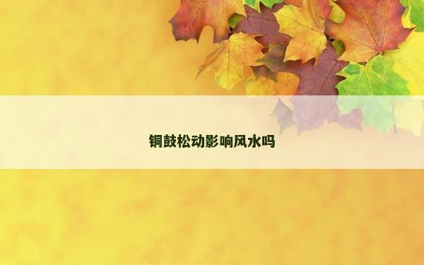 铜鼓松动影响风水吗