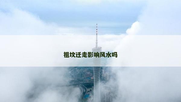 祖坟迁走影响风水吗