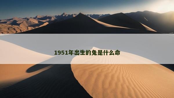 1951年出生的兔是什么命