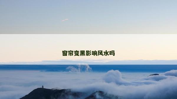 窗帘变黑影响风水吗
