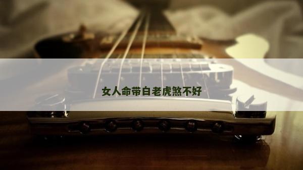 女人命带白老虎煞不好