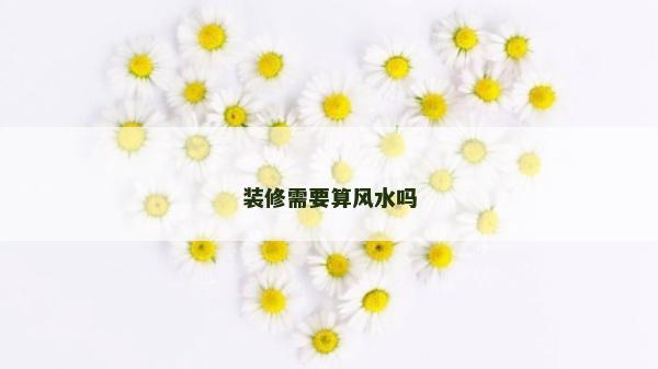 装修需要算风水吗