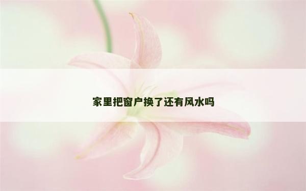 家里把窗户换了还有风水吗