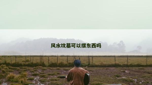 风水坟墓可以摆东西吗