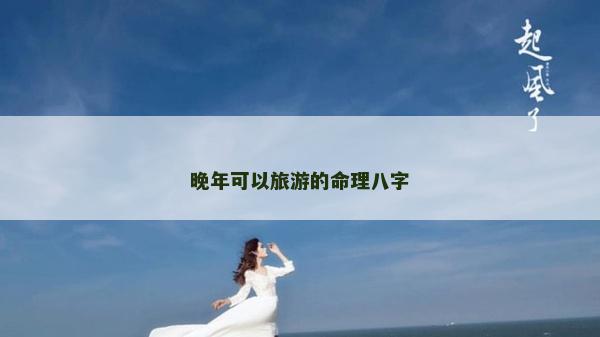 晚年可以旅游的命理八字