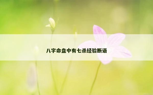八字命盘中有七杀经验断语