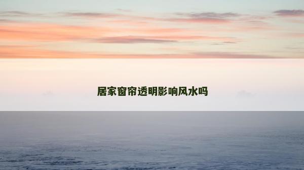 居家窗帘透明影响风水吗