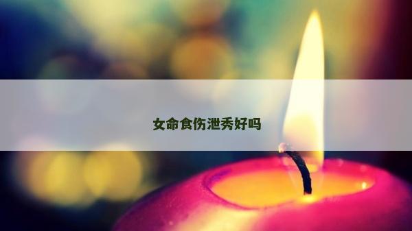 女命食伤泄秀好吗