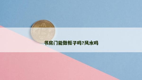 书房门能做柜子吗?风水吗