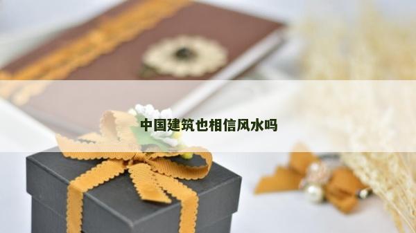 中国建筑也相信风水吗