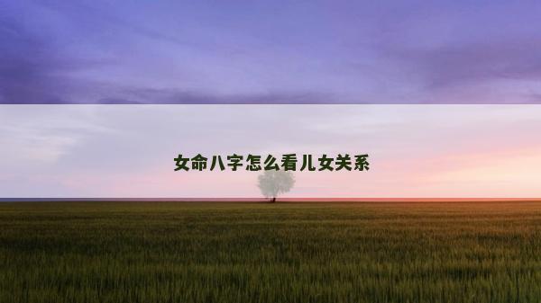女命八字怎么看儿女关系