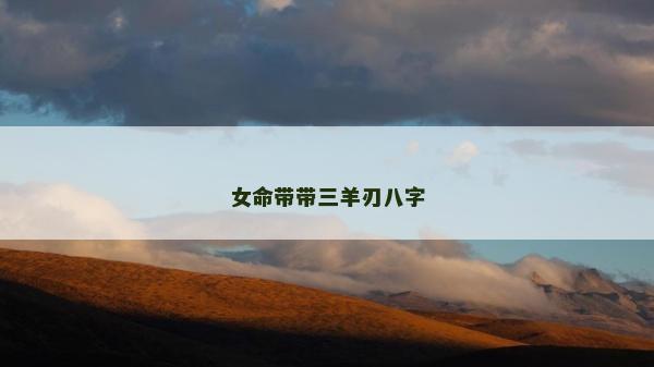 女命带带三羊刃八字
