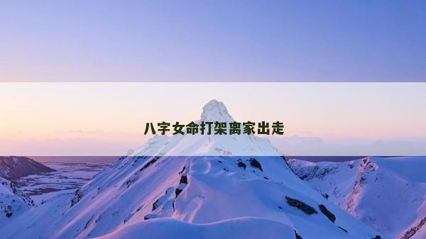 八字女命打架离家出走