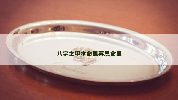 八字之甲木命里喜忌命里