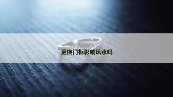 更换门框影响风水吗