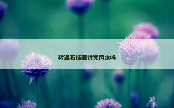 转运石挂画讲究风水吗