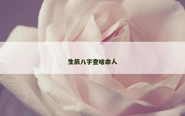 生辰八字查啥命人