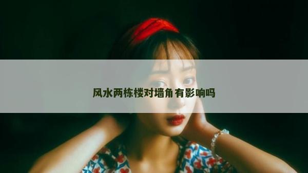 风水两栋楼对墙角有影响吗