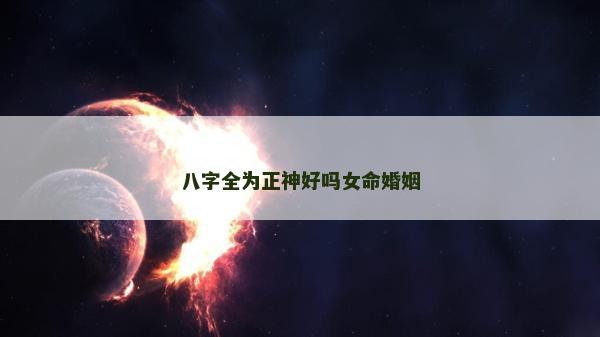 八字全为正神好吗女命婚姻