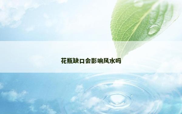花瓶缺口会影响风水吗