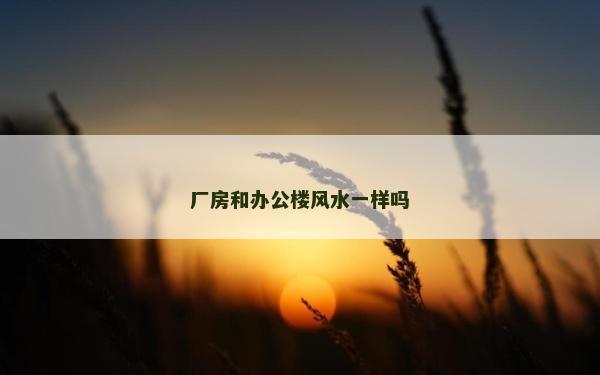 厂房和办公楼风水一样吗