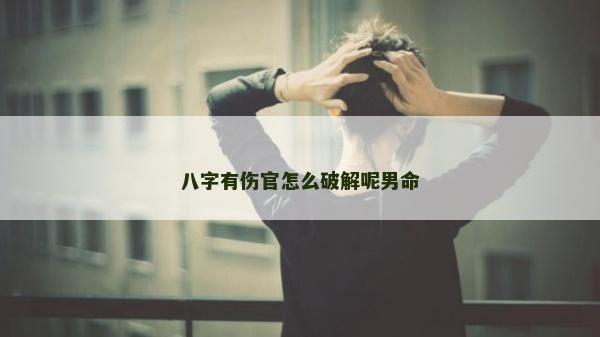 八字有伤官怎么破解呢男命