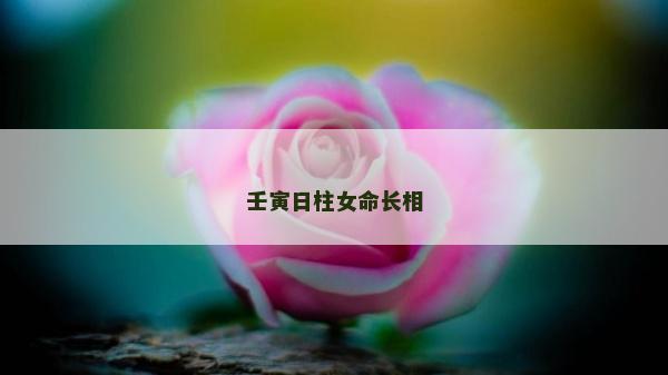 壬寅日柱女命长相