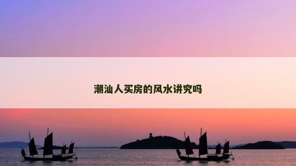 潮汕人买房的风水讲究吗