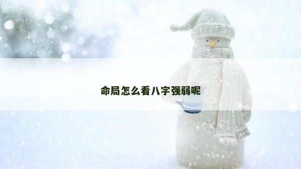命局怎么看八字强弱呢