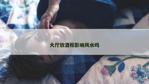 大厅放酒柜影响风水吗