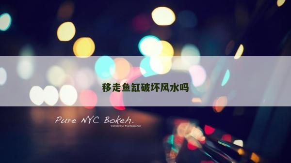 移走鱼缸破坏风水吗